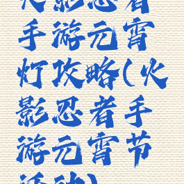 火影忍者手游元宵灯攻略(火影忍者手游元宵节活动)