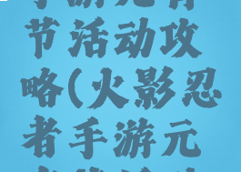 火影忍者手游元宵节活动攻略(火影忍者手游元宵节活动攻略视频)