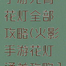 火影忍者手游元宵花灯全部攻略(火影手游花灯通关攻略1-30)