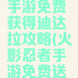火影忍者手游免费获得迪达拉攻略(火影忍者手游免费送迪达拉)