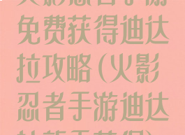 火影忍者手游免费获得迪达拉攻略(火影忍者手游迪达拉新手获得)