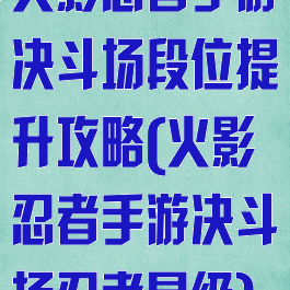火影忍者手游决斗场段位提升攻略(火影忍者手游决斗场忍者星级)