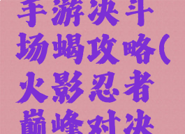 火影忍者手游决斗场蝎攻略(火影忍者巅峰对决蝎怎么打)
