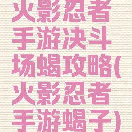 火影忍者手游决斗场蝎攻略(火影忍者手游蝎子)
