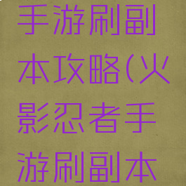 火影忍者手游刷副本攻略(火影忍者手游刷副本攻略视频)