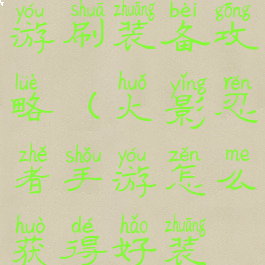 火影忍者手游刷装备攻略(火影忍者手游怎么获得好装备)