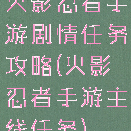 火影忍者手游剧情任务攻略(火影忍者手游主线任务)