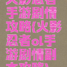 火影忍者手游剧情攻略(火影忍者ol手游剧情副本攻略)