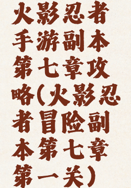 火影忍者手游副本第七章攻略(火影忍者冒险副本第七章第一关)