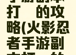 火影忍者手游副本打鼬的攻略(火影忍者手游副本打鼬的攻略视频)