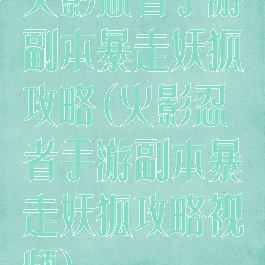 火影忍者手游副本暴走妖狐攻略(火影忍者手游副本暴走妖狐攻略视频)