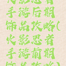 火影忍者手游后期饰品攻略(火影忍者手游前期饰品攻略)
