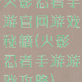 火影忍者手游官网游戏秘籍(火影忍者手游游戏攻略)