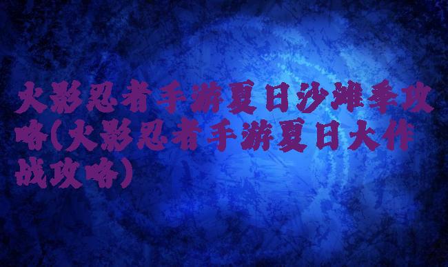 火影忍者手游夏日沙滩季攻略(火影忍者手游夏日大作战攻略)