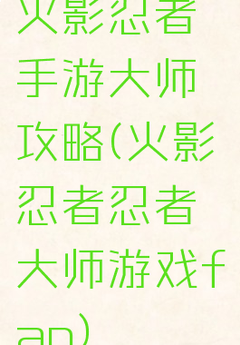 火影忍者手游大师攻略(火影忍者忍者大师游戏fan)