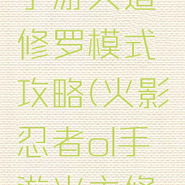 火影忍者手游天道修罗模式攻略(火影忍者ol手游火主修罗道阵容)