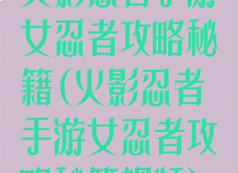 火影忍者手游女忍者攻略秘籍(火影忍者手游女忍者攻略秘籍视频)