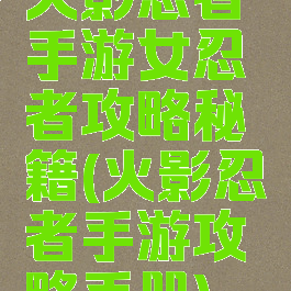 火影忍者手游女忍者攻略秘籍(火影忍者手游攻略手册)