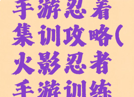 火影忍者手游忍着集训攻略(火影忍者手游训练营)