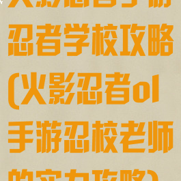 火影忍者手游忍者学校攻略(火影忍者ol手游忍校老师的实力攻略)