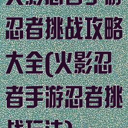 火影忍者手游忍者挑战攻略大全(火影忍者手游忍者挑战玩法)