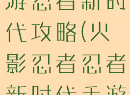火影忍者手游忍者新时代攻略(火影忍者忍者新时代手游攻略新手)
