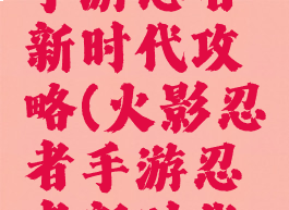 火影忍者手游忍者新时代攻略(火影忍者手游忍者新时代攻略图文)