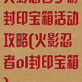 火影忍者手游封印宝箱活动攻略(火影忍者ol封印宝箱)