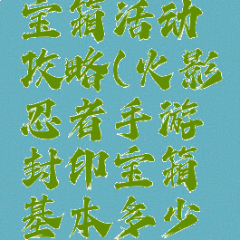 火影忍者手游封印宝箱活动攻略(火影忍者手游封印宝箱基本多少金币出一片)