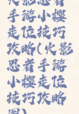 火影忍者手游小樱走位技巧攻略(火影忍者手游小樱走位技巧攻略图)