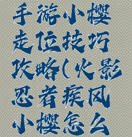 火影忍者手游小樱走位技巧攻略(火影忍者疾风小樱怎么玩)
