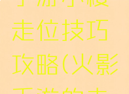 火影忍者手游小樱走位技巧攻略(火影手游的走位小技巧)
