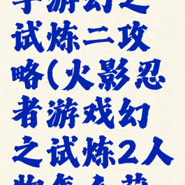 火影忍者手游幻之试炼二攻略(火影忍者游戏幻之试炼2人物怎么获得)