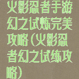 火影忍者手游幻之试炼完美攻略(火影忍者幻之试练攻略)