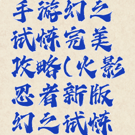 火影忍者手游幻之试炼完美攻略(火影忍者新版幻之试炼攻略)