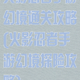 火影忍者手游幻境通关攻略(火影忍者手游幻境探险攻略)