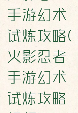 火影忍者手游幻术试炼攻略(火影忍者手游幻术试炼攻略视频)