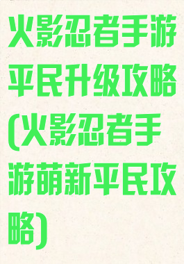 火影忍者手游平民升级攻略(火影忍者手游萌新平民攻略)