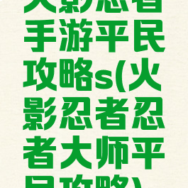 火影忍者手游平民攻略s(火影忍者忍者大师平民攻略)