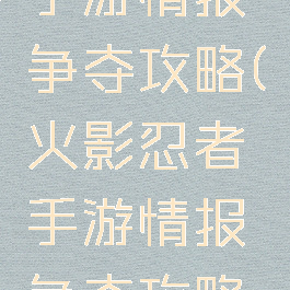 火影忍者手游情报争夺攻略(火影忍者手游情报争夺攻略视频)