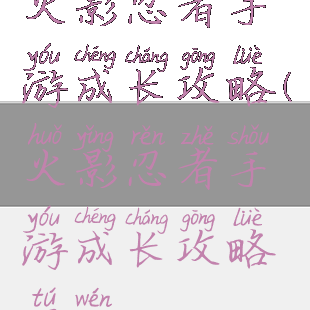 火影忍者手游成长攻略(火影忍者手游成长攻略图文)