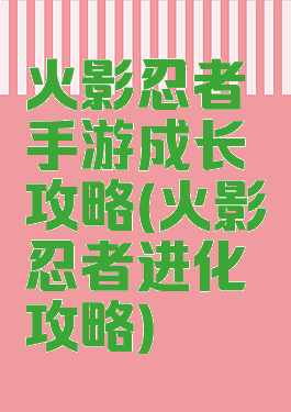 火影忍者手游成长攻略(火影忍者进化攻略)