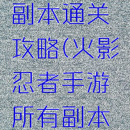 火影忍者手游所有副本通关攻略(火影忍者手游所有副本通关攻略图)