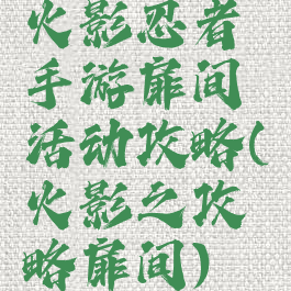 火影忍者手游扉间活动攻略(火影之攻略扉间)