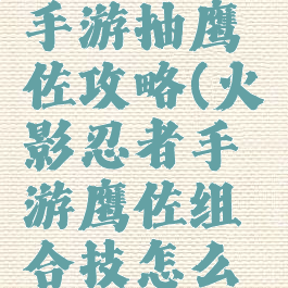 火影忍者手游抽鹰佐攻略(火影忍者手游鹰佐组合技怎么打出来)