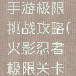 火影忍者手游极限挑战攻略(火影忍者极限关卡攻略)