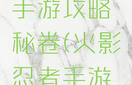 火影忍者手游攻略秘卷(火影忍者手游新手秘卷)