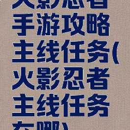 火影忍者手游攻略主线任务(火影忍者主线任务在哪)