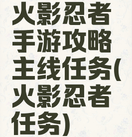 火影忍者手游攻略主线任务(火影忍者任务)