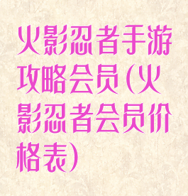 火影忍者手游攻略会员(火影忍者会员价格表)
